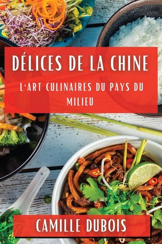 Délices de la Chine L'Art Culinaires du Pays du Milieu