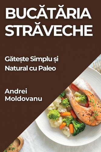 Bucătăria Străveche Gătește Simplu și Natural cu Paleo