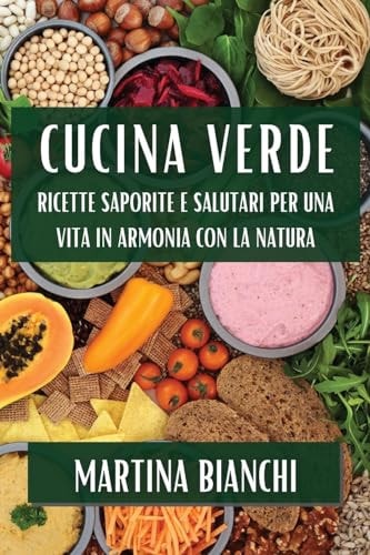 Cucina Verde Ricette Saporite e Salutari per una Vita in Armonia con la Natura