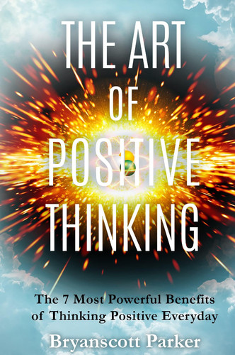 The Art of Positive Thinking The 7 Most Powerful Benefits of Thinking Positive Everyday
