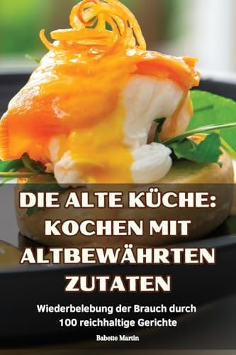 Die Alte Küche Kochen Mit Altbewährten Zutaten