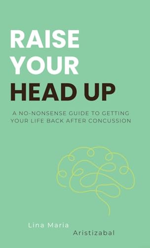 Raise Your Head Up A No-Nonsense Guide to Getting Your Life Back After Concussion