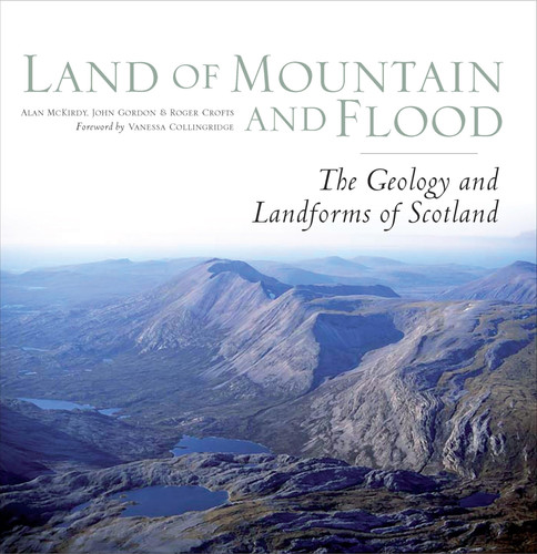 Land of Mountain and Flood: The Geology and Landforms of Scotland