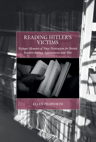 Reading Hitler’s Victims: Refugee Memoirs of Nazi Persecution for British Readers during Appeasement and War (War and Genocide, 37)