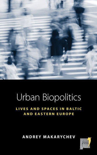 Urban Biopolitics: Lives and Spaces in Baltic and Eastern Europe (Space and Place, 23)