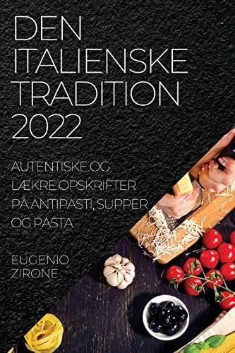 Den Italienske Tradition 2022 Autentiske Og LÆkre Opskrifter På Antipasti, Supper Og Pasta