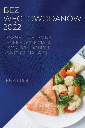 Bez WĘglowodanów 2022 Pyszne Przepisy Na RegeneracjĘ Ciala I Poczucie Dobrej Kondycji Na Lato
