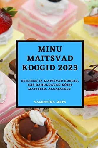 Minu maitsvad koogid 2023 Erilised ja maitsvad koogid, mis rahuldavad kõiki maitseid. Algajatele