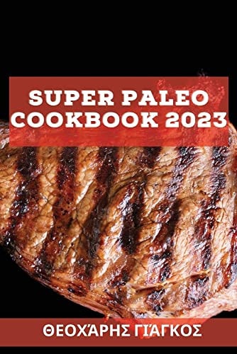Super Paleo Cookbook 2023 Σούπερ συνταγές για να εκπλήξετε τους φίλους σας