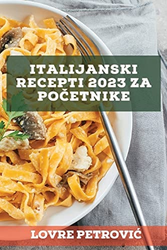 Italijanski recepti 2023 za početnike Regionalni recepti da iznenadite svoje prijatelje
