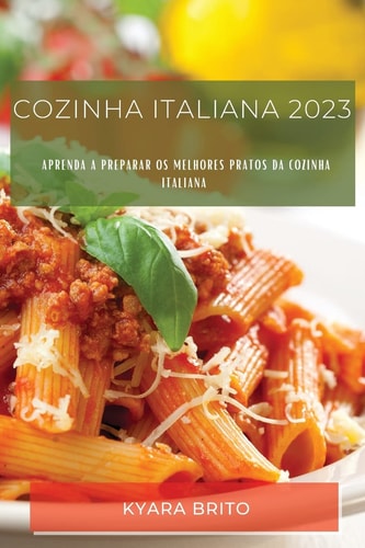 Cozinha Italiana 2023 Aprenda a Preparar os Melhores Pratos da Cozinha Italiana
