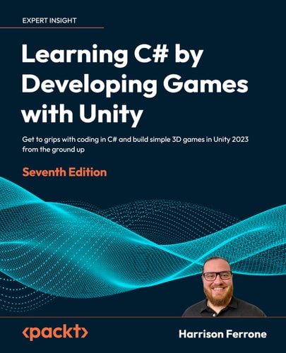 Learning C# by Developing Games with Unity: Get to Grips with Coding in C# and Build Simple 3D Games in Unity 2022 from the Ground Up, 7th Edition