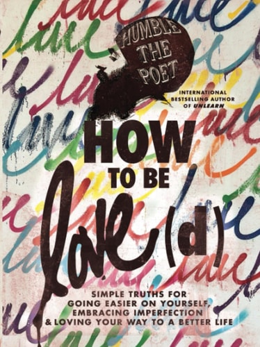 How to Be Love(d) Simple Truths for Going Easier on Yourself, Embracing Imperfection and Loving Your Way to a Better Life