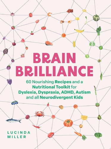 Brain Brilliance 60 Nourishing Recipes And A Nutritional Toolkit For Dyslexia, Dyspraxia, ADHD, Autism and All Neurodivergent Kids