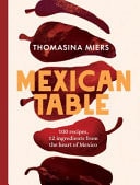 Mexican Table 100 Recipes, 12 Everyday Ingredients from the Heart of Mexico