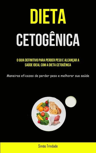 Dieta Cetogênica O guia definitivo para perder peso e alcançar a saúde ideal com a dieta cetogênica (Maneiras eficazes de perder peso e melhorar sua saúde)