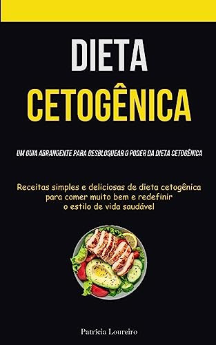 Dieta Cetogênica Um guia abrangente para desbloquear o poder da dieta cetogênica (Receitas simples e deliciosas de dieta cetogênica para comer muito bem e redefinir o estilo de vida saudável)
