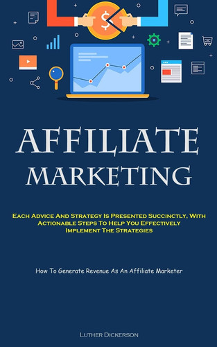 Affiliate Marketing Each Advice And Strategy Is Presented Succinctly, With Actionable Steps To Help You Effectively Implement The Strategies (How To Generate Revenue As An Affiliate Marketer)