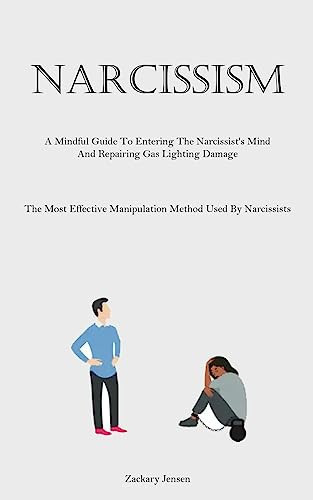 Narcissism A Mindful Guide To Entering The Narcissist's Mind And Repairing Gas Lighting Damage (The Most Effective Manipulation Method Used By Narcissists)