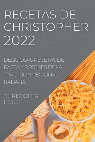 Recetas de Christopher 2022 Deliciosas Recetas de Pasta Y Postres de la Tradición Regional Italiana
