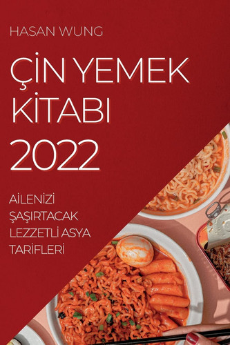 Çİn Yemek Kİtabi 2022 Aİlenİzİ ŞaŞirtacak Lezzetlİ Asya Tarİflerİ