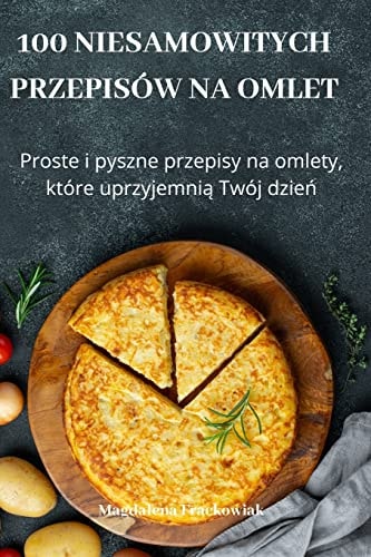 100 Niesamowitych Przepisów Na Omlet
