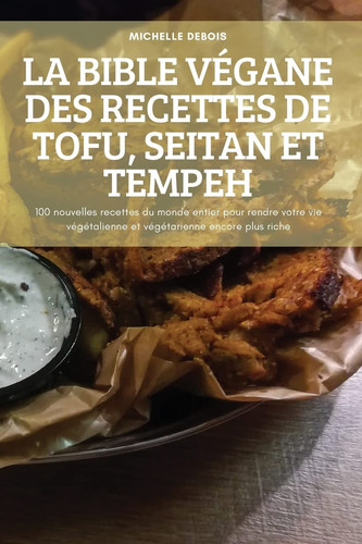 La Bible Végane Des Recettes de Tofu, Seitan Et Tempeh
