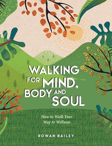 Walking for Mind, Body and Soul How to Walk Your Way to Wellness
