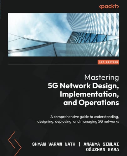 Mastering 5g Network Design, Implementation, and Operation The Comprehensive Guide to Understanding, Designing, Deploying, and Managing 5G Networks