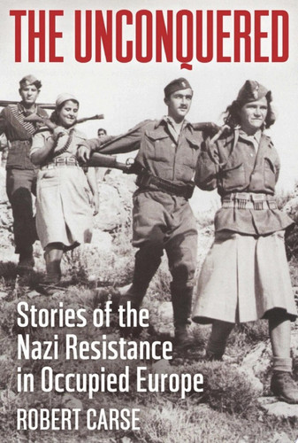Unconquered Stories of Nazi Resistance in Occupied Europe