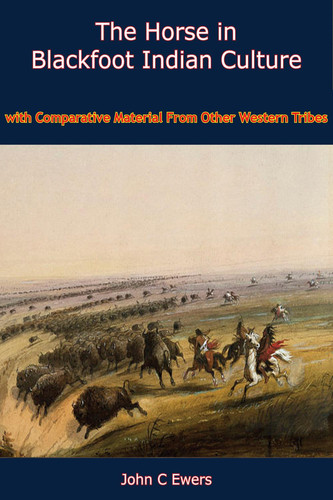 The Horse in Blackfoot Indian Culture With Comparative Material From Other Western Tribes