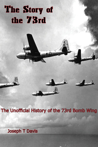 The Story of the 73rd The Unofficial History of the 73rd Bomb Wing