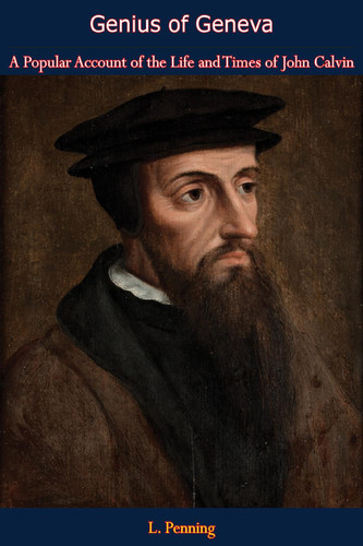 Genius of Geneva: A Popular Account of the Life and Times of John Calvin