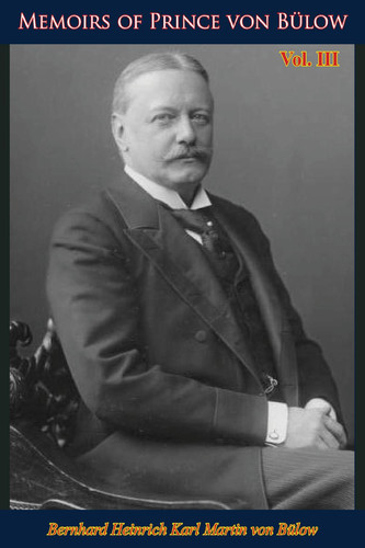 Memoirs of Prince von Bülow Vol. 3: The World War and Germany’s Collapse 1909-1919
