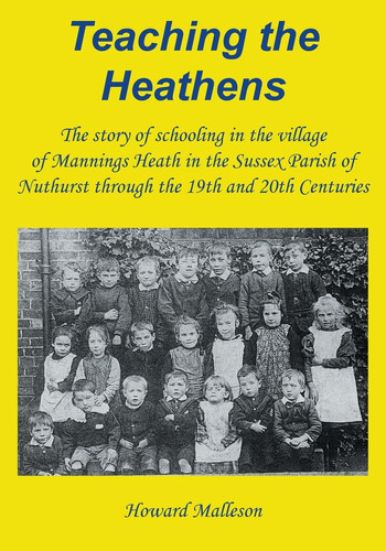 Teaching the Heathens The Story of Schooling in the Village of Mannings Heath in the Sussex Parish of Nuthurst Through the 19th and 20th Centuries
