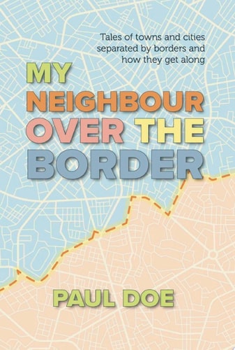 My Neighbour over the Border Tales of towns and cities separated by borders and how they get along