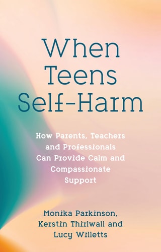 When Teens Self-Harm How Parents, Teachers and Professionals Can Provide Calm and Compassionate Support