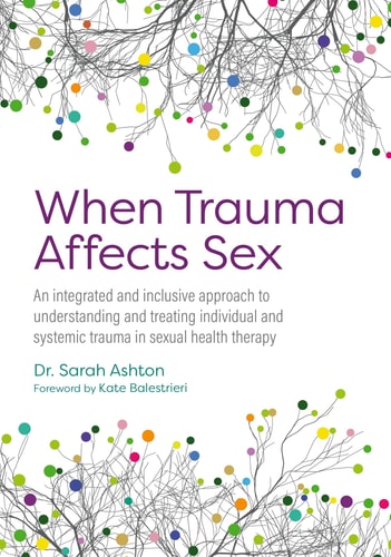 When Trauma Affects Sex - An Integrated and Inclusive Approach to Understanding and Treating Individual and Systemic Trauma in Sexual Health Therapy