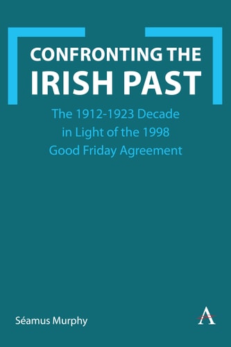 Confronting the Irish Past The 1912-1923 Decade in Light of the 1998 Good Friday Agreement