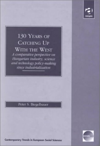 130 Years of Catching Up With the West: A Comparative Perspective on Hungarian Industry, Science and Technology Policy-Making Since Industrialization ... Social Science (In Association With Iccr).)