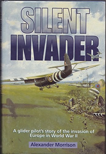Silent Invader A Glider Pilot's Story of the Invasion of Europe in World War II