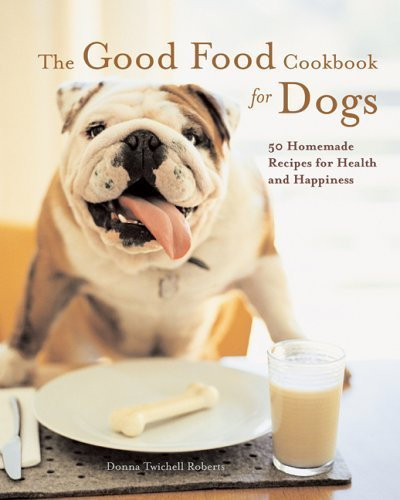 Good Food Cookbook for Dogs 50 Homemade Recipes for Health and Happiness