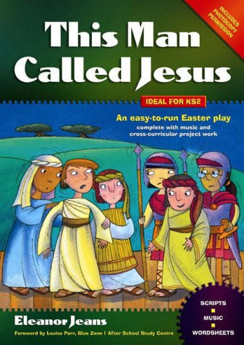 This Man Called Jesus An Easy-to-run Easter Play Complete with Music and Cross-curricular Project Work