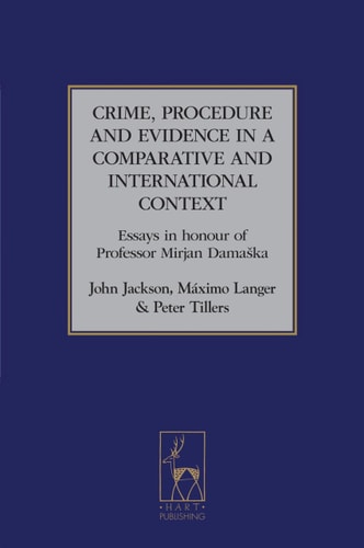 Crime, Procedure and Evidence in a Comparative and International Context: Essays in Honour of Professor Mirjan Damaska (Studies in International and Comparative Criminal Law)