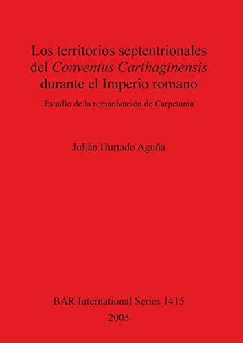 Los territorios septentrionales del Conventus Carthaginensis durante el Imperio romano: Estudio de la romanisation de Carpetania (British Archaeological Reports British Series)