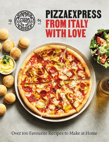 PizzaExpress from Italy with Love 100 Favourite Recipes to Make at Home