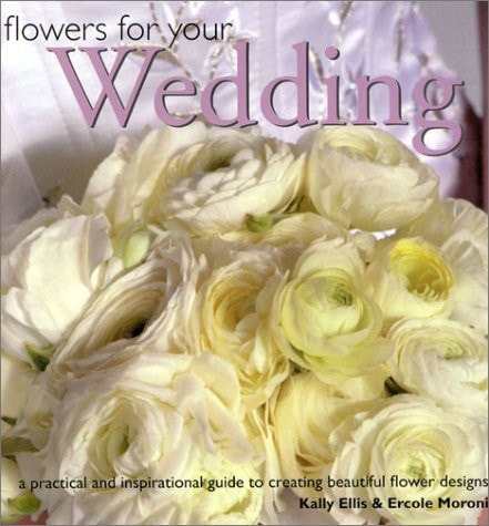 Flowers for Your Wedding A Practical and Inspirational Guide to Creating Beautiful Flower Designs