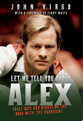 Let Me Tell You About Alex - Crazy Days and Nights on the Road with the Hurricane Wild Days and Nights on the Road with the World's Greatest Snooker Player Alex 'Hurricane' Higgins