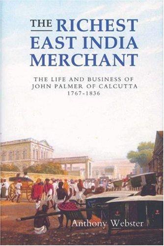 richest East India merchant: the life and business of John Palmer of Calcutta, 1767-1836