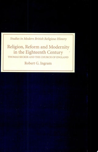 Religion, Reform and Modernity in the Eighteenth Century Thomas Secker and the Church of England